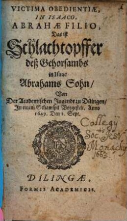 Victima obedientiae, in Isaaco, Abrahae filio : Das ist Schlachtopffer deß Gehorsambs in Isaac Abrahams Sohn ; Von d. Acad. Jugendt zu Dilingen ... vorgestelt ... ; [Periocha]