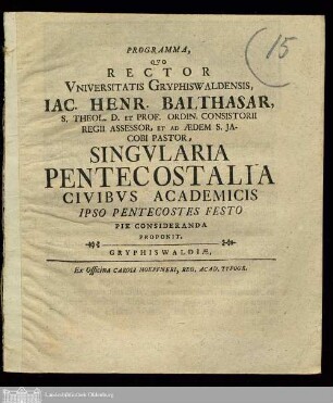 Programma, Qvo Rector Vniversitas Gryphiswaldensis Iac. Henr. Balthasar, S. Theol. D. Et Prof. Ordin. Consistorii Regii Assessor, Et Ad Ædem S. Jacobi Pastor, Singvlaria Pentecostalia Civibvs Academicis Ipso Pentecostes Festo Pie Consideranda Proponit