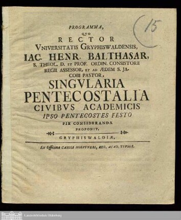 Programma, Qvo Rector Vniversitas Gryphiswaldensis Iac. Henr. Balthasar, S. Theol. D. Et Prof. Ordin. Consistorii Regii Assessor, Et Ad Ædem S. Jacobi Pastor, Singvlaria Pentecostalia Civibvs Academicis Ipso Pentecostes Festo Pie Consideranda Proponit