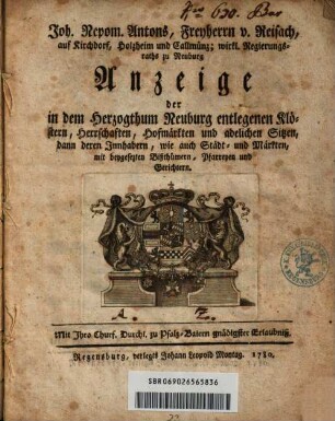 Joh. Nepom. Antons, Freyherrn v. Reisach ... Anzeige der in dem Herzogthum Neuburg entlegenen Klöstern, Herrschaften, Hofmärkten und adelichen Sitzen, dann deren Innhabern, wie auch Städt- und Märkten, mit beygesezten Bißthümern, Pfarreyen und Gerichtern