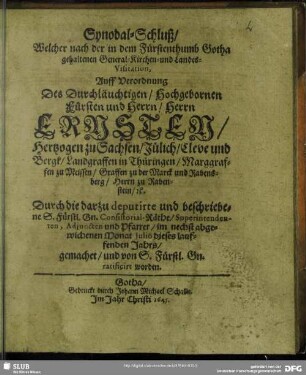 Synodal-Schluß, Welcher nach der in dem Fürstenthumb Gotha gehaltenen General-Kirchen- und Landes-Visitation, Auff Verordnung Des ... Herrn Ernsten, Hertzogen zu Sachsen ... im nechst angewichenen Monat Julio dieses lauffenden Jahrs, gemachet, und ... ratificiert worden