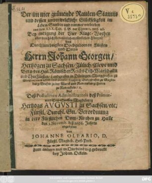 Der immer grünende Rauten-Stamm und dessen unverwelckliche Glückseligkeit im Leben/ Sterben und nimmer verderben aus dem XXX. Cap. I.B. der Chronic. vers 28. : Bey endigung der Vier Klage-Wochen über den höchstbedauerlichen tödtlichen Hintritt Deß ... Herrn Johann Georgen/ Hertzogen zu Sachsen/ Jülich/ Cleve und Berg ...