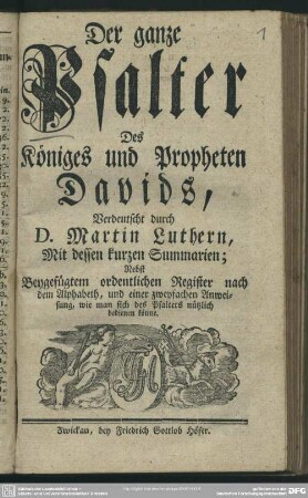 Der ganze Psalter Des Königes und Propheten Davids : Nebst Beygefügtem ordentlichen Register nach dem Alphabeth, und einer zweyfachen Anweisung, wie man sich des Psalters nützlich bedienen könne