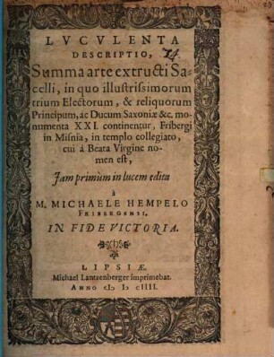 Luculenta descriptio summa arte extructi sacelli, in quo illustrium electorum et reliquorum principum ac ducum Saxoniae ... monumenta XXI continentur, Fribergi in Misnia, in templo collegiato, cui a Virgine B. nomen est