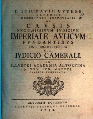D. Ioh. David Guther ... Dissertatio inauguralis de causis, excelsissimum iudicium imperiale aulicum fundantibus, sine concurrentia cum iudicio camerali : in illustri academia Altorfina d. XXV. Iun. MDCCXI publice ventilata