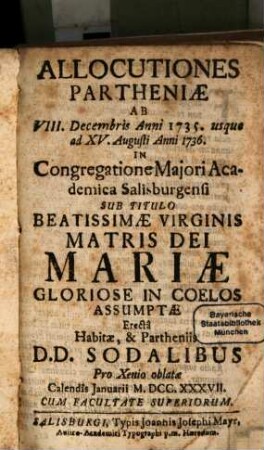Allocutiones Partheniae : ab usque ad in congregatione majori Academica Salisburgensi sub titulo beatissimae virginis matris dei Mariae gloriose in coelos assumptae erecta habitae, & Partheniis DD. sodalibus pro xenio oblatae. 1735/36 (1737)
