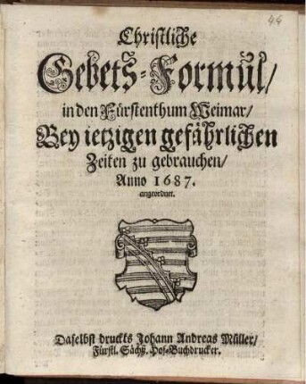 Christliche Gebets-Formul/ in den Fürstenthum Weimar/ Bey jetzigen gefährlichen Zeiten zu gebrauchen/ Anno 1687. angeordnet