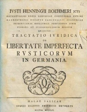 Ivsti Henningii Boehmeri ICti Potentissimi Regis Borvssiae Consiliarii Intimi Magedbvrgici ... Tractatio Ivridica De Libertate Imperfecta Rvsticorvm in Germania