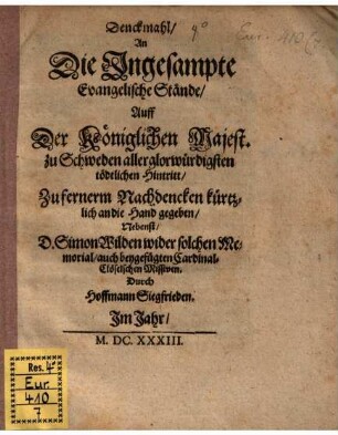 Denckmahl, An Die Ingesampte Evangelische Stände, Auff Der Königlichen Majest. zu Schweden aller glorwürdigsten tödtlichen Hintritt : Zu fernerm Nachdencken kürtzlich an die Hand gegeben, Nebenst, D. Simon Wilden wider solchen Memorial, auch beygefügten Cardinal-Clöselschen Missiven