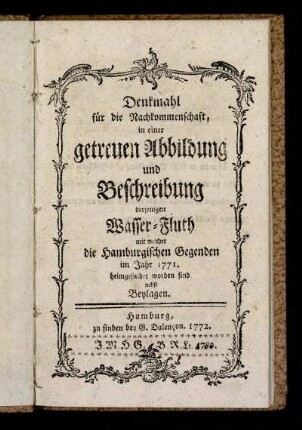Denkmahl für die Nachkommenschaft, in einer getreuen Abbildung und Beschreibung derjenigen Wasser-Fluth mit welcher die Hamburgischen Gegenden im Jahr 1771. heimgesuchet worden sind : nebst Beylagen