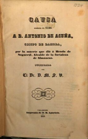 Causa formada en 1526 a D. Antonio de Acuña obispo de Zamora, por la muerte que dió a Mendo de Noguerol, alcaide de la fortaleza de Simancas : Publicada por el Dr. D. M. S. V.