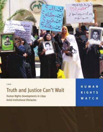 Truth and justice can't wait : human rights developments in Libya amid institutional obstacles