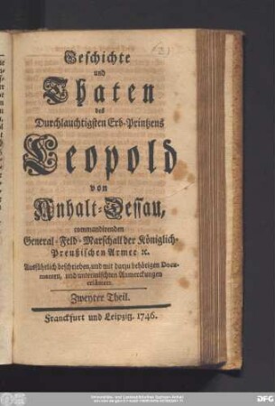 Zweyter Theil: Geschichte und Thaten des Durchlauchtigsten Erb-Printzen Leopold von Anhalt-Dessau, commandirenden General-Feld-Marschall der Königlich-Preußischen Armee : Ausführlich beschrieben, mit darzu behörigen Documenten, und mit untermischten Anmerckungen erläutert