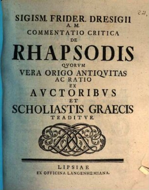 Sigism. Frider. Dresigii A. M. Commentatio Critica De Rhapsodis : Quorum Vera Origo Antiquitas Ac Ratio Ex Auctoribus Et Scholiastics Graecis Traditur