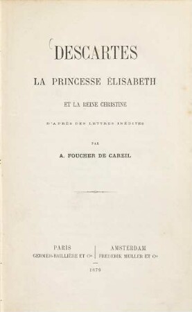 Descartes, la princesse Élisabeth et la reine Christine d'après les lettres inédites