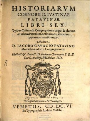 Historiarvm Coenobii D. Ivstinae Patavinae Libri Sex : Quibus Casinensis Congregationis origo, & plurima ad vrbem Patauium, ac finitimos, attinentia opportune interseruntur