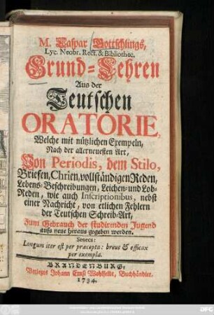 M. Caspar Gottschlings, Lyc. Neobr. Rect. & Bibliothec. Grund-Lehren Aus der Teutschen Oratorie : Welche mit nützlichen Exempeln, Nach der allerneuesten Art, Von Periodis, dem Stilo, Briefen, Chrien, vollständigen Reden, Lebens-Beschreibungen, Leichen- und Lob-Reden, wie auch Inscriptionibus, nebst einer Nachricht, von etlichen Fehlern der Teutschen Schreib-Art : Zum Gebrauch der studirenden Jugend aufs neue heraus gegeben werden