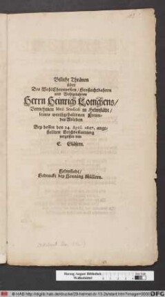 Billiche Thränen über Des WohlEhrenvesten/ Großachtbahren und Wohlgelahrten Herrn Heinrich Lottichens/ Vornehmen Med. Studiosi in Helmstädt/ seines werthgehaltenen Freundes Ableben
