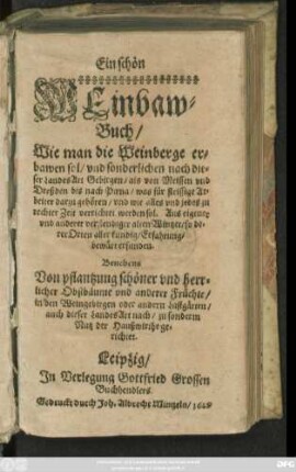 Ein schön Weinbaw-Buch : Wie man die Weinberge erbawen sol/ und sonderlichen nach dieser Landes Art Gebirgen/ als von Meissen und Dreßden bis nach Pirna ... Benebens Von pflantzung schöner und herrlicher Obstbäume und anderer Früchte/ in den Weingebirgen oder andern Lustgärten ...