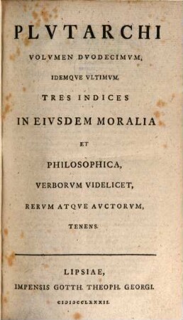 Plvtarchi Chaeronensis, Qvae Svpersvnt, Omnia, Graece Et Latine, Volvmen Dvodecimvm. ... Tres Indices In Eivsdem Moralia Et Philosophica, Verborvm Videlicet, Rervm Atqve Avctorvm, Tenens