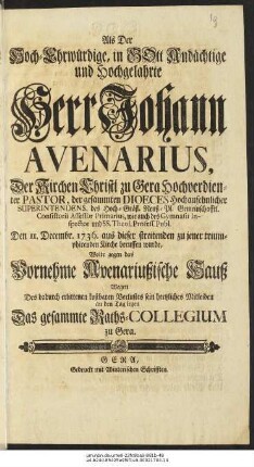 Als Der Hoch-Ehrwürdige, in Gott Andächtige und Hochgelahrte Herr Johann Avenarius, Der Kirchen Christi zu Gera Hochverdienter Pastor, ... Den 11. Decembr. 1736. aus dieser streitenden zu jener triumphirenden Kirche beruffen wurde, Wolte gegen das Vornehme Avenariußsche Hauß Wegen ... Verlustes sein hertzliches Mitleiden an den Tag legen