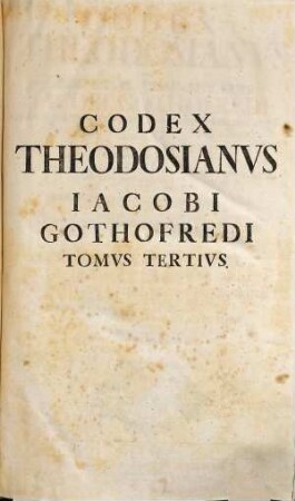 Codex Theodosianvs : Cvm Perpetvis Commentariis Iacobi Gothofredi Viri Senatori Et Ivrisconcvlti Svperioris Secvli Eximii : Præmittvntvr Chronologia Accvratior Chronicon Historicvm Et Prolegmena ..., Tomvs Tertivs