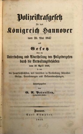 Polizeistrafgesetz für das Königreich Hannover vom 25. Mai 1847 und Gesetz über die Untersuchung und Aburtheilung von Polizeivergehen durch die Verwaltungsbehörden vom 28. April 1859 ... hg. von G. R. Peterssen