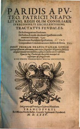 Paridis A Pvteo, Patricii Neapolitani Regii Olim Consiliarii, Ivreconsvlti Excellentissimi, Tractatvs Fevdales : De Redintegratione Feudorum. De Finibus, & modo decidendi Quaestiones confinium territoriorum. De verborum Feudalium significatione. Compendium Commentariorum Andreae ab Isernia