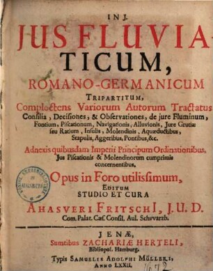 Ius fluviaticum romano-germanicum : complectens variorum autorum tractatus, consilia, decisiones et observationes de iure fluminum, fontium, piscationum, navigationis ...