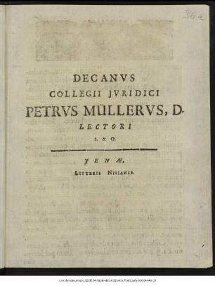 Decanus Collegii Iuridici Petrus Müllerus, D. Lectori S. & O. : P. P. Ienae d. XXII. Ianuar. MDCXCIII.