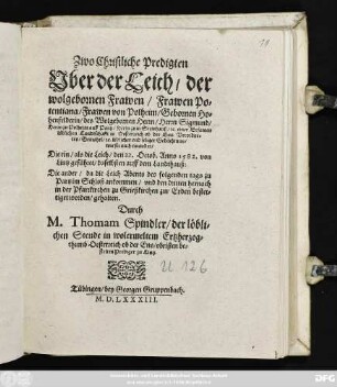Zwo christliche Predigten || Vber der Leich/ der wolgebornen Frawen ... Po=||tentiana/ Frawen von Polheim/ Gebornen Ho=||henfelderin/ des ... Herrn Sigmund/|| Herrn zu Polheim auff Partz ... || Gemahel ... || Die ein/ als die Leich/ den 22.Octob. Anno 1582. von || Lintz geführet/ daselbsten auff dem Landthauß:|| Die ander/ da die Leich ... zu || Partz im Schloß ankommen ... || gehalten.|| Durch || M. Thomam Spindler/ der löbli=||chen Stende in wolermeltem Ertzherzog=||thumb Oesterreich ob der Ens/ obristen be=||stelten Prediger zu Lintz.||
