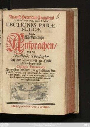 [I. Theil]: Jn welchen dieselben zur gründlichen Hertzens-Bekehrung, und zum Christlichen und exemplarischen Wandel, auch zu einer ordentlichen und weislichen Art zu studieren angewiesen, erwecket, ermahnet und aufgemuntert sind