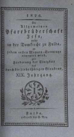19: Der allgemeinen Pfarrbrüderschaft Jesu, welche in der Domkirche zu Fulda, an jedem ersten Monats-Sonntage erneuert wird, zur Förderung der Einigkeit des durch die Liebe thätigen Glaubens