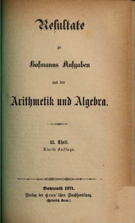 Sammlung von Aufgaben aus der Arithmetik und Algebra : Für Gymnasien und Realschulen : In drei Teilen, 2[,2]. Resultate zu Hofmanns Aufgaben aus der Arithmetik und Algebra