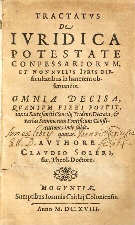 Tractatus de iuridica potestate confessariorum, et nonnullis iuris difficultatibus in hanc rem observandis : omnia decisa, quantum fieri potuit, iuxta sacrosancti Concilii Trident. decreta & varias summorum pontificum constitutiones inde subsequutas