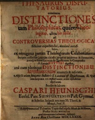 Thesaurus Disputatorius, continens Distinctiones tam Philosophicas, quam Theologicas, ultra bis mille, ad Controversias Theologicas feliciter expediendas, maxime necessarias : ex omnigenis partim Theologorum Celeberrimorum Scriptis collectas ...