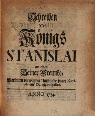 Schreiben Des Königs Stanislai an einen Seiner Freunde, Worinnen die wahren Umstände seiner Retirade aus Dantzig enthalten