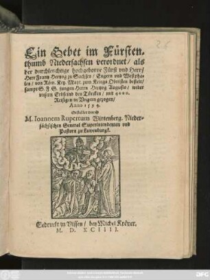 Ein Gebet im Fürsten=||thumb Niedersachsen verordnet/ als || der durchleuchtige hochgeborne Fürst ... || Herr Frantz Hertzog zu Sachsen/ Engern vnd Westpha=||len/ von Röm. Key. Mayt. zum Kriegs Obristen bestelt/|| sampt S. F. G. jungen Herrn Hertzog Augusto/ wider || vnsern Erbfeind den Türcken/ mit 4000.|| Reisigen in Vngern gezogen/|| Anno 1594.|| Gestellet durch || M. Ioannem Rupertum Wirtenberg. Nieder=||sächsischen General Superintendenten vnd || Pastorn zu Lawenburgk.||