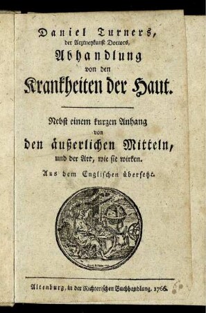 Daniel Turners, der Arztneykunst Doctors, Abhandlung von den Krankheiten der Haut : Nebst einem kurzen Anhang von den äußerlichen Mitteln, und der Art, wie sie wirken ; Aus dem Englischen übersetzt