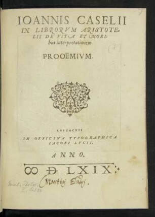 IOANNIS CASELII || IN LIBRORVM ARISTOTE=||LIS DE VITA ET MORI-||bus interpretationem.|| PROOEMIVM.||