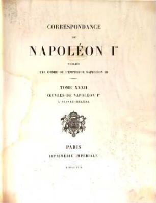 Correspondance de Napoléon Ier : publiée par ordre de l'empereur Napoléon III.. 32, Oeuvres de Napoléon Ier à Sainte-Hélène
