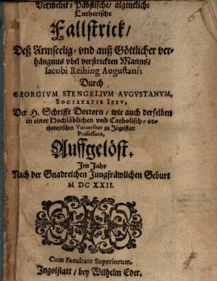 Vermeint-Päbstische, aigentlich-Lutherische Fallstrick, Deß Armseelig- vnd auß Göttlicher verhängnus vbel verstrickten Manns, Iacobi Reihing Augustani