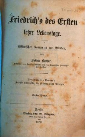 Friedrich's des Ersten letzte Lebenstage : Historischer Roman in drei Bänden von Julius Bacher. (Fortsetzung des Romans: "Sophie Charlotte, die philosophische Königin.). 1