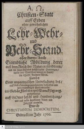 Christen-Statt auff Erden ohne gewöhnlichen Lehr- Wehr- und Nehr-Stand. oder kurtze/ doch Eigendliche Abbildung derer auß dem Reich der Natur entstandtenen/ und im Zorn Gottes bestättigten Ordnungen/ unter den Menschenkindern zu Babel/ die Christi Nahmen führen ...