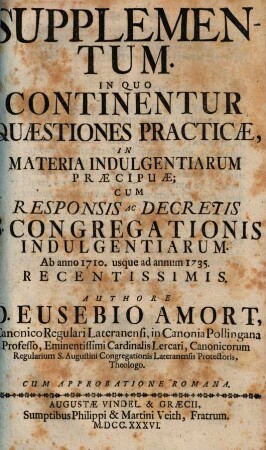 Supplementum, In Quo Continentur Quaestiones Practicae, In Materia Indulgentiarum Precipuae : Cum Responsis Ac Decretis S. Congregationis Indulgentiarum, Ab anno 1710 usque ad annum 1735 Recentissimis