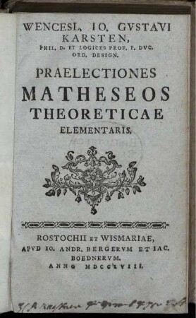 Wencesl. Io. Gustavi Karsten, Phil. D. Et Logices Prof. ... Praelectiones Matheseos Theoreticae Elementaris.