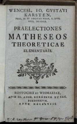 Wencesl. Io. Gustavi Karsten, Phil. D. Et Logices Prof. ... Praelectiones Matheseos Theoreticae Elementaris.