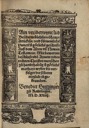 Ain unüberwyntlich Beschirmbüchlin von[n] Haupt Artickeln und fürnemliche[n] Puncte[n] d[er] götliche[n] geschrift ... : Aynem yeden rechten Christenmenschen zu handthabu[n]g d[er] götliche[n] warhayt wyder die verfolger derselbenn nutzlich zu gebrauchen