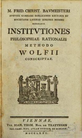 M. Frid. Christ. Bavmeisteri Avgvsti Gymnasii Gorlicensis Rectoris Et Societatis Latinae Ienensis Membri Honorarii Institvtiones Philosophiae Rationalis Methodo Wolfii Conscriptae