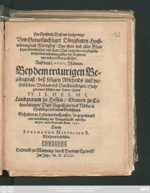 Ein Christliche Trost vnd Leichpredigt/|| Von Gottsfürchtiger Obrigkeiten Hoch=||achtung vnd Wirdigkeit: Von jhrer vnd aller Men=||schen Sterblichheit vnd Todt ... || Auß dem LXXXII. Psalmen.|| Bey dem ... Be=||gängnuß/ deß seligen Abscheids auß die=||sem Leben ... || Herrn || VVILHELMI,|| Landgrauen zu Hessen ... || Gehalten zu Helmwerdeshausen ... || den 8. Septemb. Anno 1592.|| Durch || STEPHANUM MANTELIUM B.|| Pfarherrn daselbsten.||
